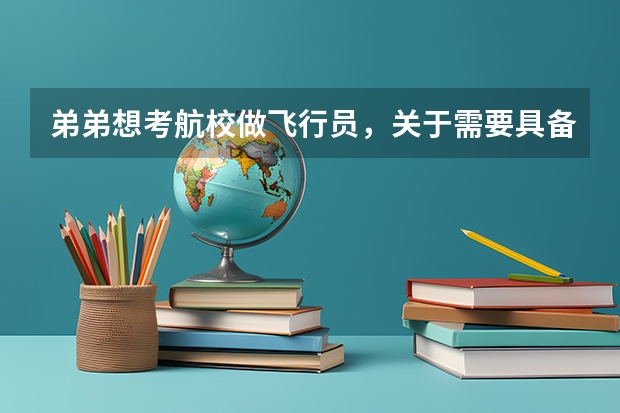 弟弟想考航校做飞行员，关于需要具备哪些条件不大清楚。比如身高，学历，怎么考，怎么选择哪个航校比较好