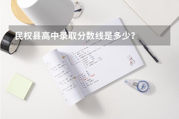民权县高中录取分数线是多少？