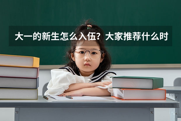 大一的新生怎么入伍？大家推荐什么时候入伍比较好？