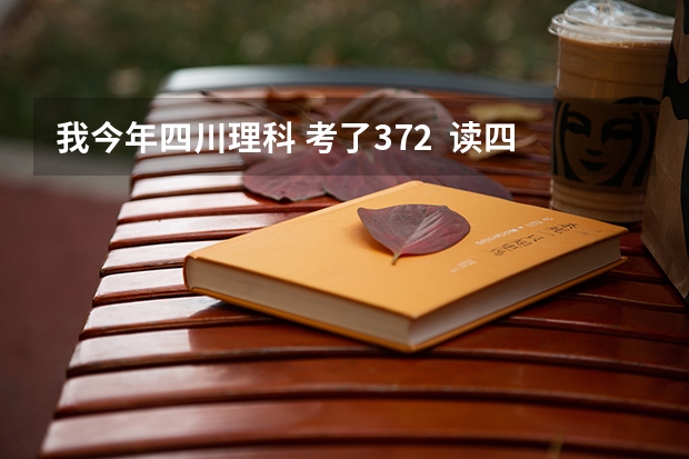 我今年四川理科 考了372  读四川（德阳）建院读的到不呢