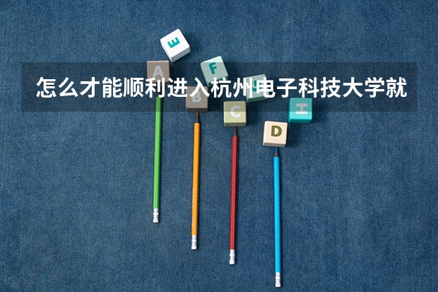 怎么才能顺利进入杭州电子科技大学就读？