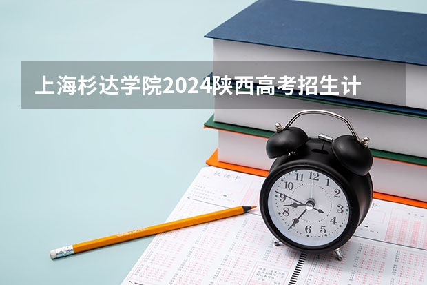 上海杉达学院2024陕西高考招生计划 招多少人