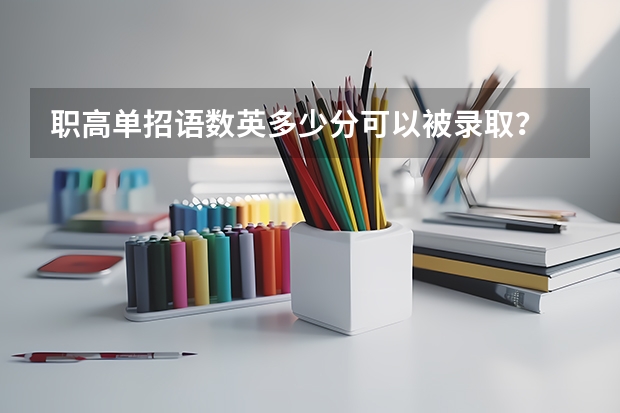 职高单招语数英多少分可以被录取？