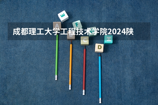 成都理工大学工程技术学院2024陕西高考招生计划 招多少人