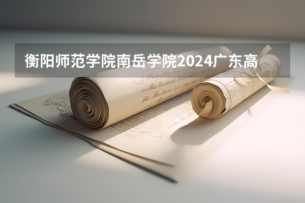 衡阳师范学院南岳学院2024广东高考招生计划 招多少人