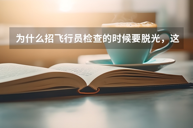 为什么招飞行员检查的时候要脱光，这是为了检查什么？