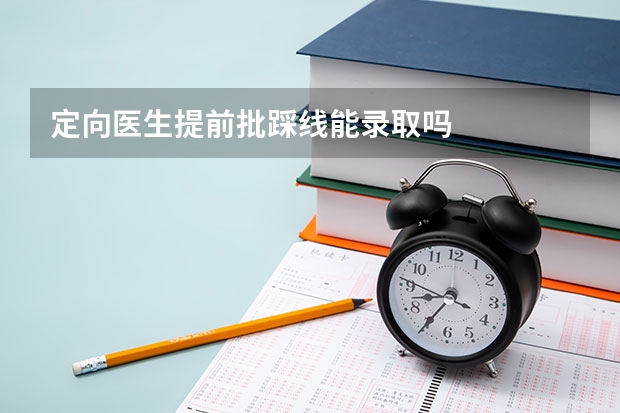 定向医生提前批踩线能录取吗