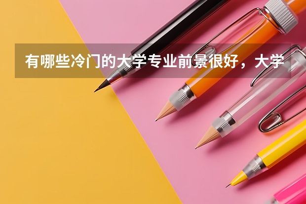 有哪些冷门的大学专业前景很好，大学期间轻松，毕业后易拿高薪？