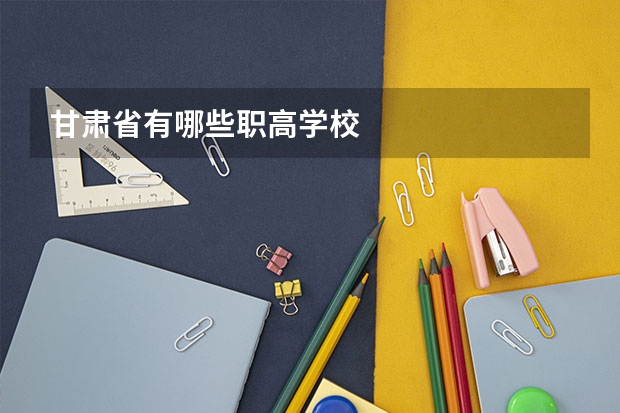甘肃省有哪些职高学校