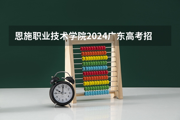 恩施职业技术学院2024广东高考招生计划 招多少人