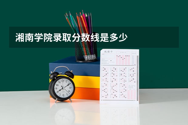 湘南学院录取分数线是多少