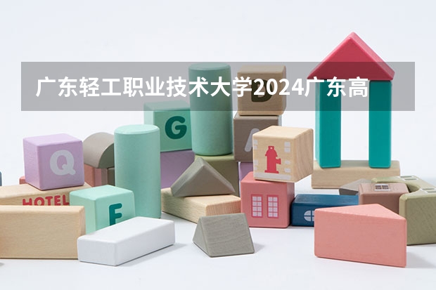 广东轻工职业技术大学2024广东高考招生计划 招多少人