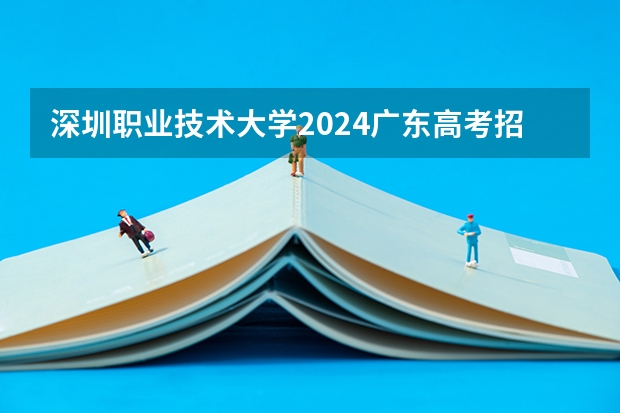深圳职业技术大学2024广东高考招生计划 招多少人