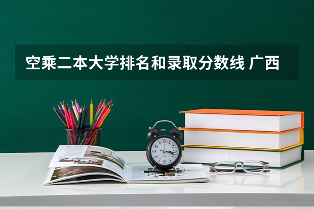 空乘二本大学排名和录取分数线 广西公办二本大学排名及分数线