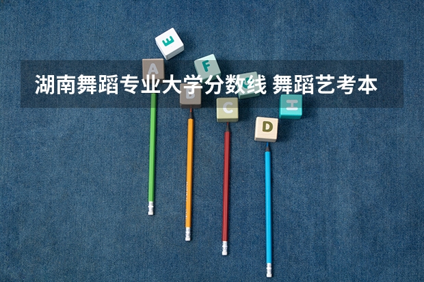 湖南舞蹈专业大学分数线 舞蹈艺考本科分数线