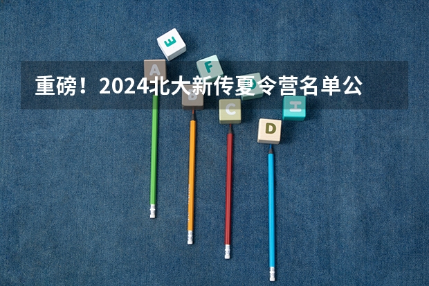 重磅！2024北大新传夏令营名单公布！120人入营！附北大新传保研攻略！快来看看~（2023年（2024届）计算机保研总结（北航cs，北大cs，人大高瓴等））