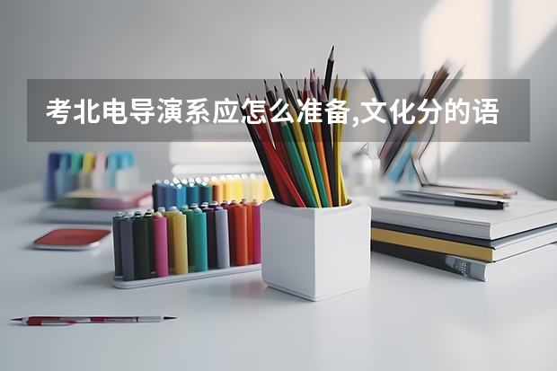 考北电导演系应怎么准备,文化分的语文和英文有最低分数线控制吗?