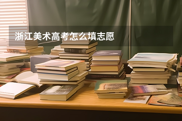 浙江美术高考怎么填志愿