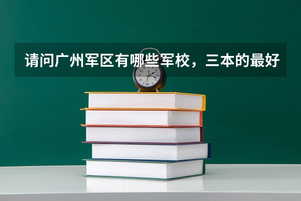 请问广州军区有哪些军校，三本的最好？最好还有往年录取分数线！急用````