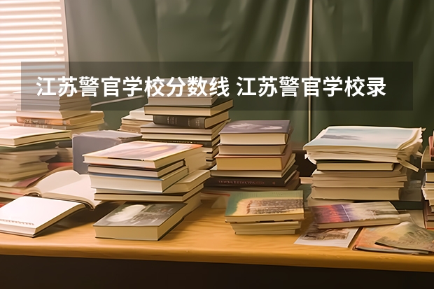 江苏警官学校分数线 江苏警官学校录取分数线