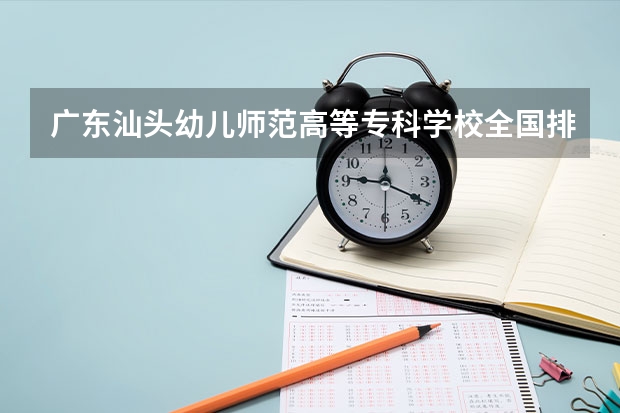 广东汕头幼儿师范高等专科学校全国排名多少 广东汕头幼儿师范高等专科学校简介