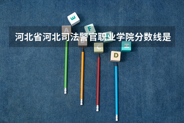 河北省河北司法警官职业学院分数线是多少