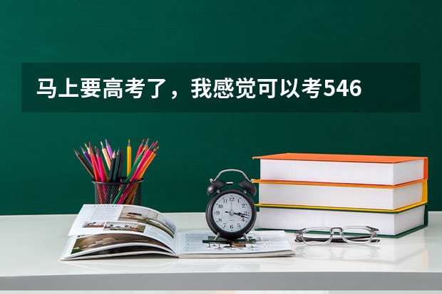 马上要高考了，我感觉可以考546 分，想学管理类的专业，应该怎么填报志愿？