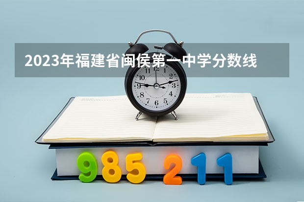 2023年福建省闽侯第一中学分数线多少分