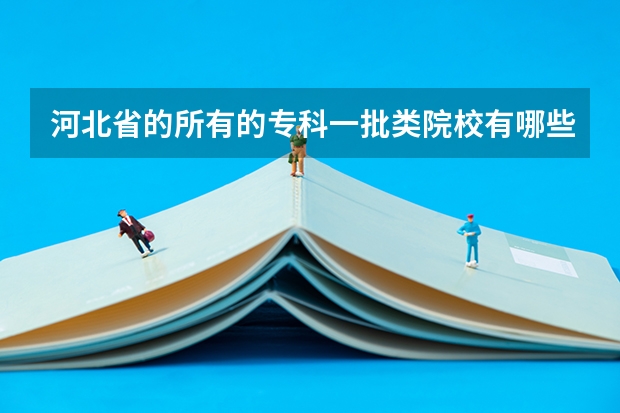 河北省的所有的专科一批类院校有哪些
