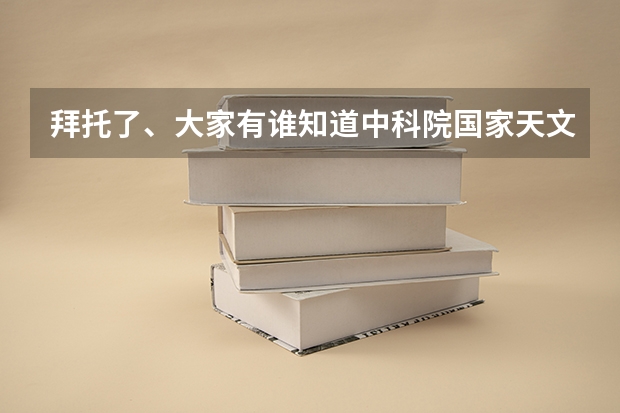 拜托了、大家有谁知道中科院国家天文台每年的研究生复试分数线和录取比例吗？