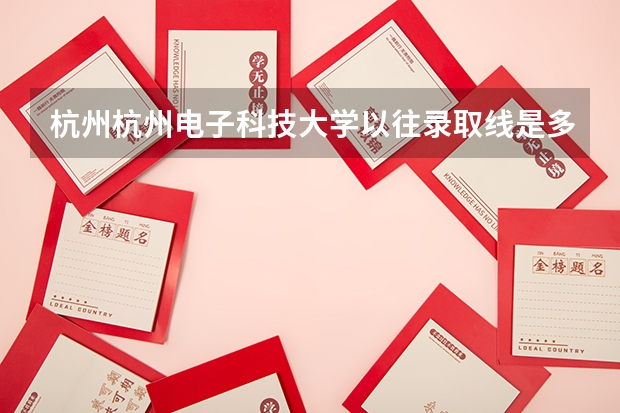 杭州杭州电子科技大学以往录取线是多少？