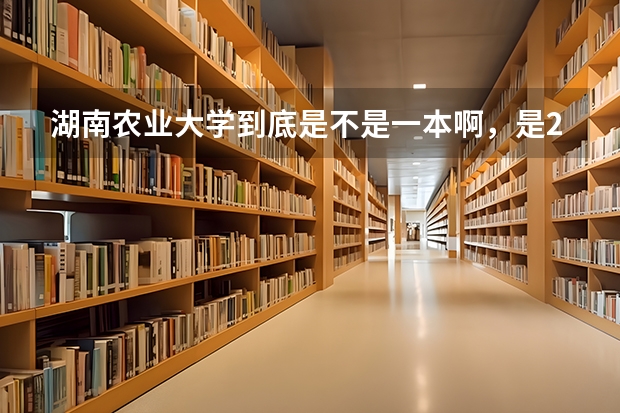湖南农业大学到底是不是一本啊,是211工程吗
