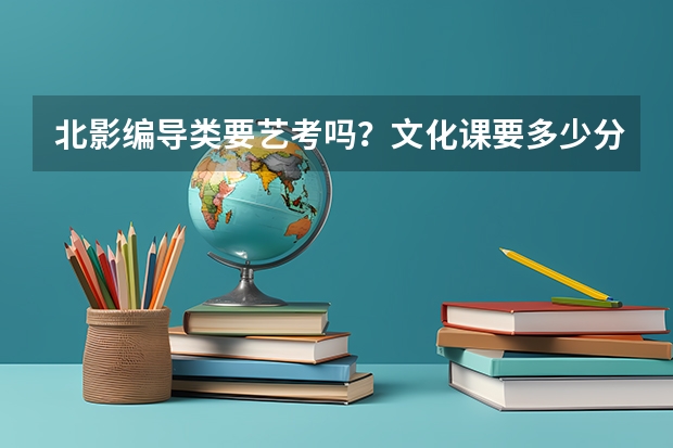 北影编导类要艺考吗?文化课要多少分?