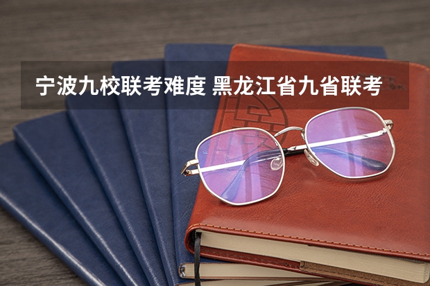 宁波九校联考难度 黑龙江省九省联考分数线
