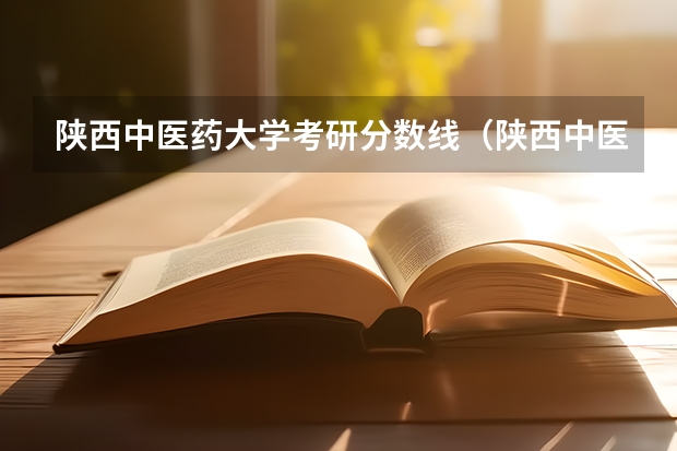 陕西中医药大学考研分数线（陕西中医药大学研究生录取分数线）