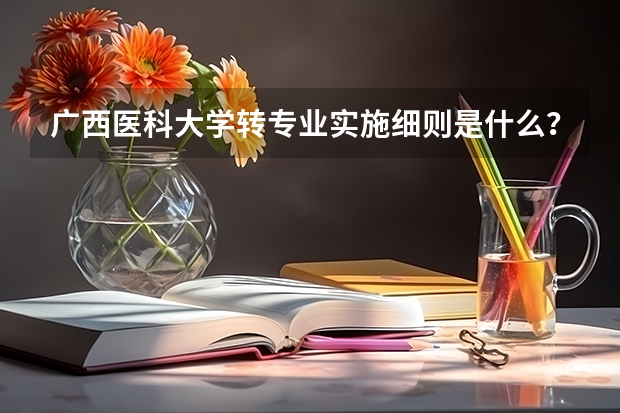 广西医科大学转专业实施细则是什么？