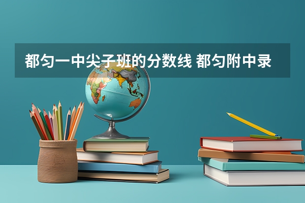 都匀一中尖子班的分数线 都匀附中录取分数线