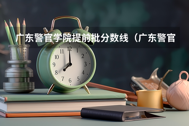 广东警官学院提前批分数线（广东警官学院录取分数线2023）