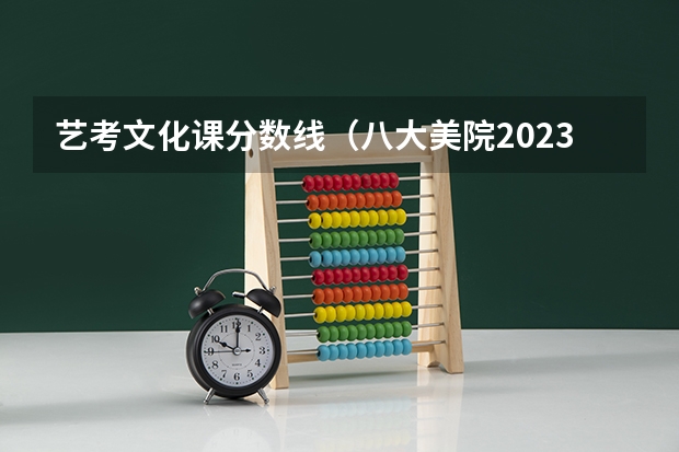 艺考文化课分数线（八大美院2023年录取分数线）
