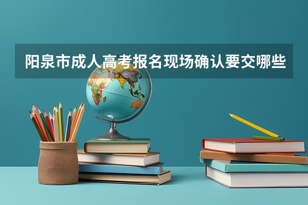 阳泉市成人高考报名现场确认要交哪些材料？