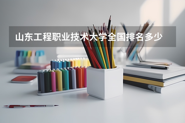 山东工程职业技术大学全国排名多少 山东工程职业技术大学简介