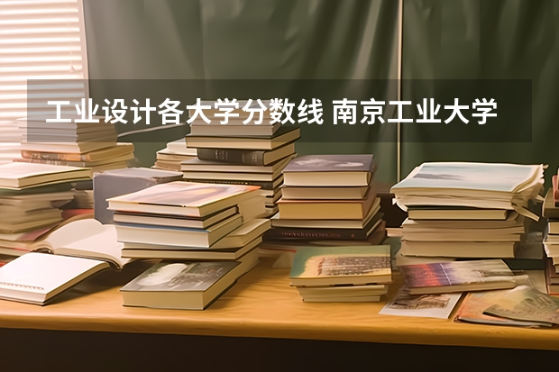 工业设计各大学分数线 南京工业大学工业设计考研分数线