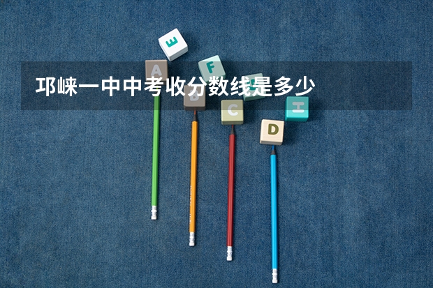 邛崃一中中考收分数线是多少