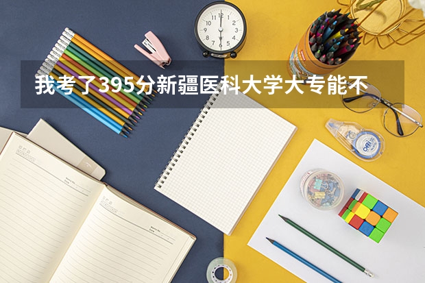 我考了395分新疆医科大学大专能不能录取，专业是护理学。（新疆医科大学江苏录取分数线）