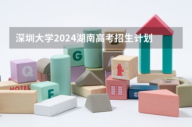 深圳大学2024湖南高考招生计划 招多少人