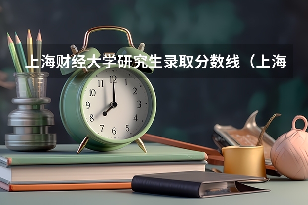 上海财经大学研究生录取分数线（上海财经大学考研各专业近四年复试分数线汇总）