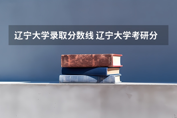 辽宁大学录取分数线 辽宁大学考研分数线