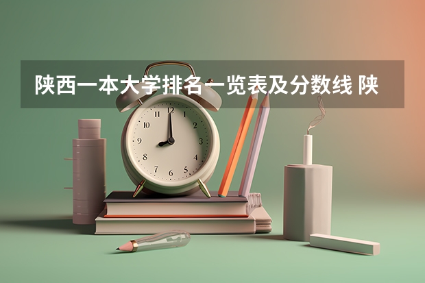 陕西一本大学排名一览表及分数线 陕西所有大学排名及录取分数线
