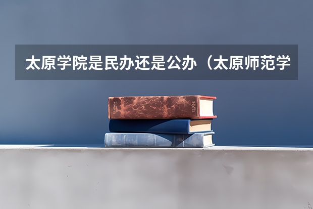 太原学院是民办还是公办（太原师范学院分数线）