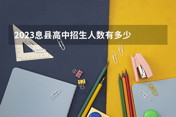 2023息县高中招生人数有多少